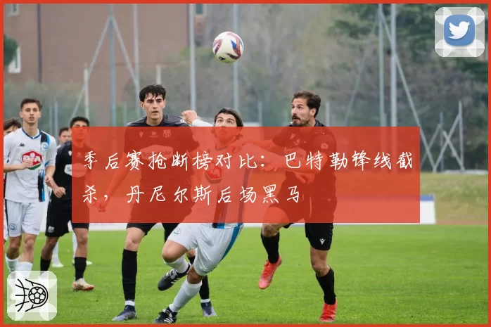 季后赛抢断榜对比:巴特勒锋线截杀,丹尼尔斯后场黑马