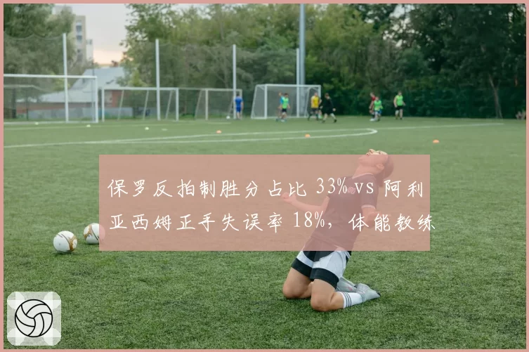 保罗反拍制胜分占比 33% vs 阿利亚西姆正手失误率 18%，体能教练更换效果对比