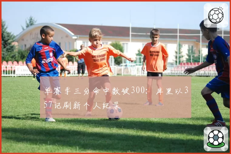 单赛季三分命中数破300：库里以357记刷新个人纪录