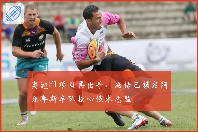 奥迪F1项目再出手,据传已锁定阿尔卑斯车队核心技术总监