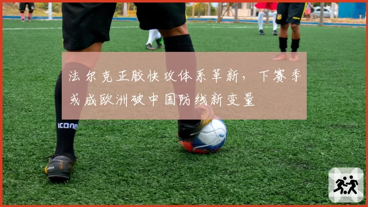 法尔克正胶快攻体系革新,下赛季或成欧洲破中国防线新变量