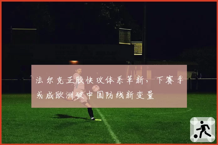 法尔克正胶快攻体系革新，下赛季或成欧洲破中国防线新变量
