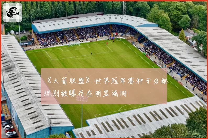 《火箭联盟》世界冠军赛种子分配规则被曝存在明显漏洞