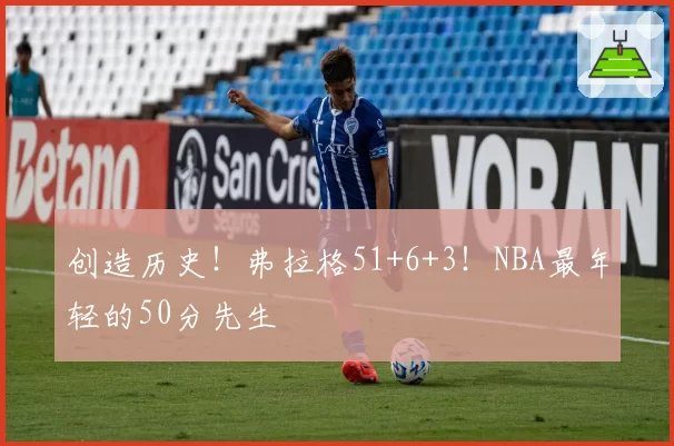 创造历史!弗拉格51+6+3!NBA最年轻的50分先生