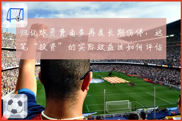 归化球员费南多再度长期伤停，这笔“投资”的实际效益该如何评估？