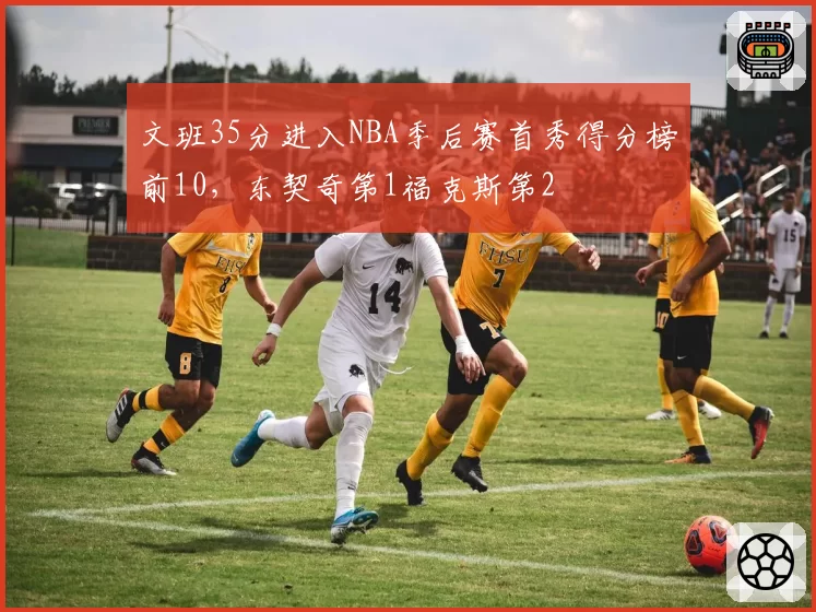 文班35分进入NBA季后赛首秀得分榜前10，东契奇第1福克斯第2