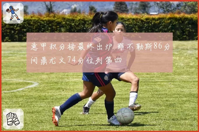 意甲积分榜最终出炉 那不勒斯86分问鼎尤文74分位列第四