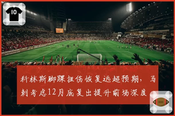 科林斯脚踝扭伤恢复远超预期,马刺考虑12月底复出提升前场深度