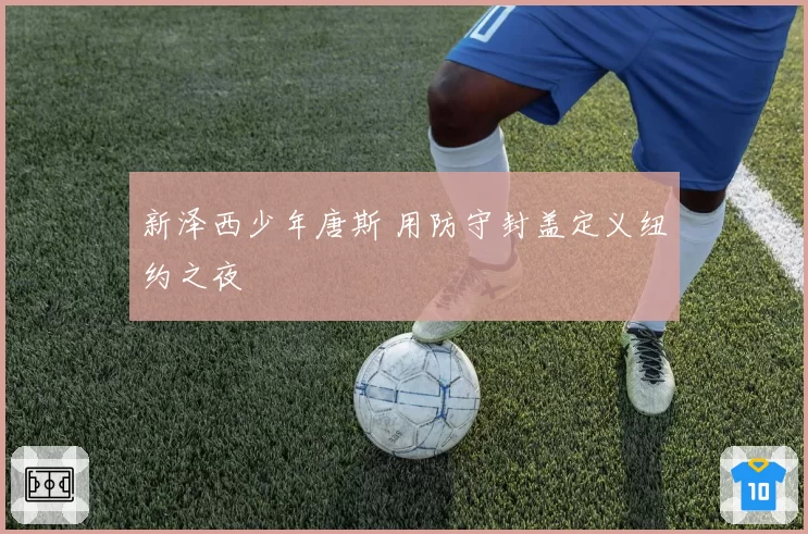 新泽西少年唐斯 用防守封盖定义纽约之夜