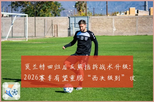 莫兰特回归后灰熊挡拆战术升级:2026赛季有望重现“西决级别”攻击效率