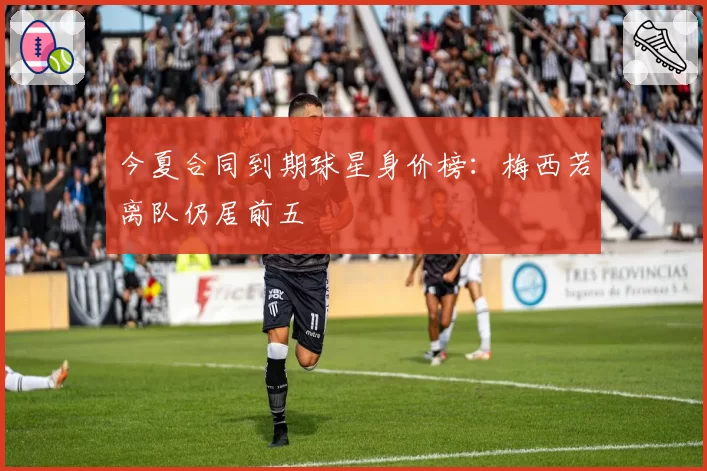 今夏合同到期球星身价榜:梅西若离队仍居前五