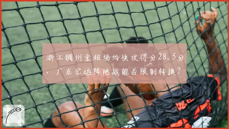 浙江稠州金租场均快攻得分28.5分,广东宏远阵地战能否限制转换?