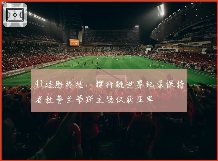 41连胜终结,撑杆跳世界纪录保持者杜普兰蒂斯主场仅获亚军