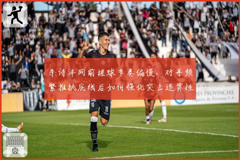 李诗沣网前搓球节奏偏慢，对手频繁推挑底线后如何强化突击连贯性？