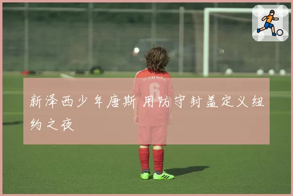 新泽西少年唐斯 用防守封盖定义纽约之夜