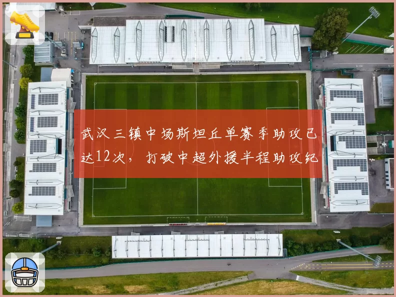 武汉三镇中场斯坦丘单赛季助攻已达12次，打破中超外援半程助攻纪录